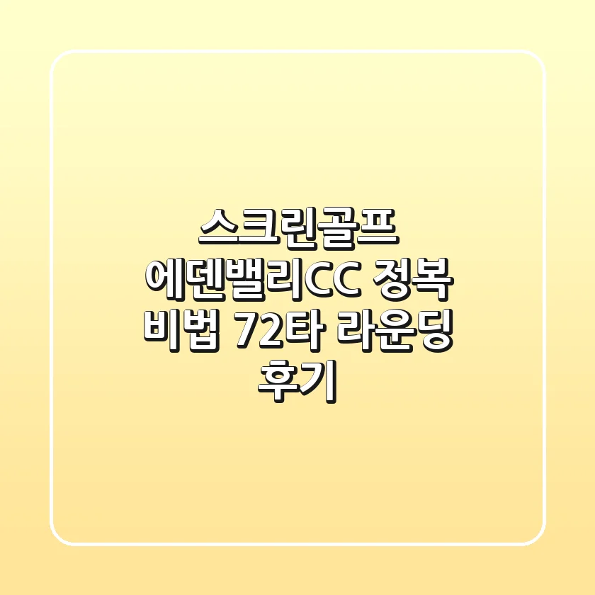 [스크린골프] 에덴밸리CC 정복 비법: 72타 라운딩 후기