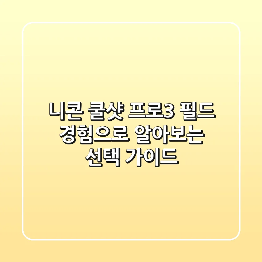 니콘 쿨샷 프로3, 필드 경험으로 알아보는 선택 가이드