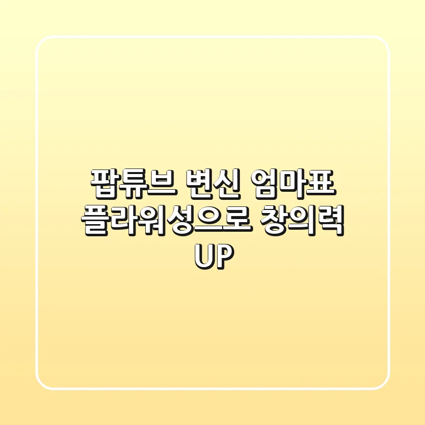 팝튜브 변신! 엄마표 플라워성으로 창의력 UP!