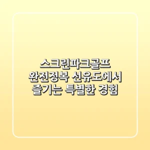 스크린파크골프 완전정복: 선유도에서 즐기는 특별한 경험