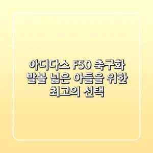 아디다스 F50 축구화: 발볼 넓은 아들을 위한 최고의 선택