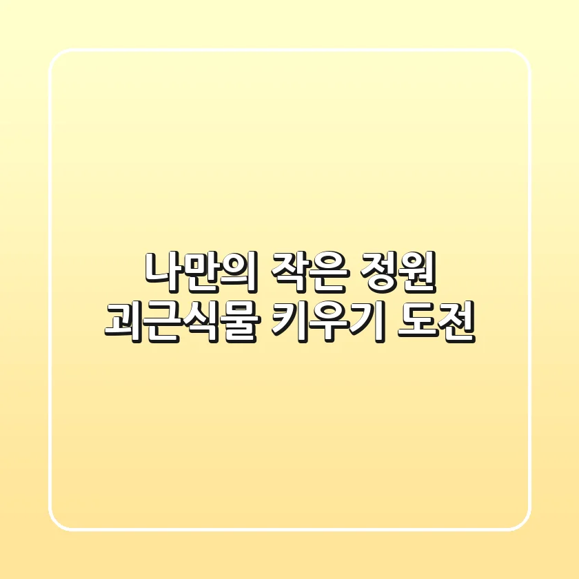 나만의 작은 정원, 괴근식물 키우기 도전!