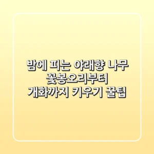밤에 피는 야래향 나무, 꽃봉오리부터 개화까지 키우기 꿀팁!