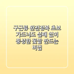구근류 완전정복: 초보 가드너도 실패 없이 풍성한 꽃밭 만드는 비법