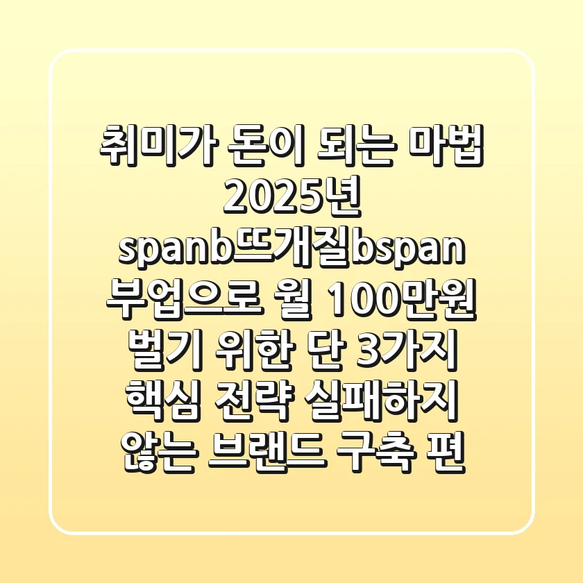 취미가 돈이 되는 마법, 2025년 <span><b>뜨개질</b></span> 부업으로 월 100만원 벌기 위한 '단 3가지 핵심 전략' (실패하지 않는 브랜드 구축 편)
