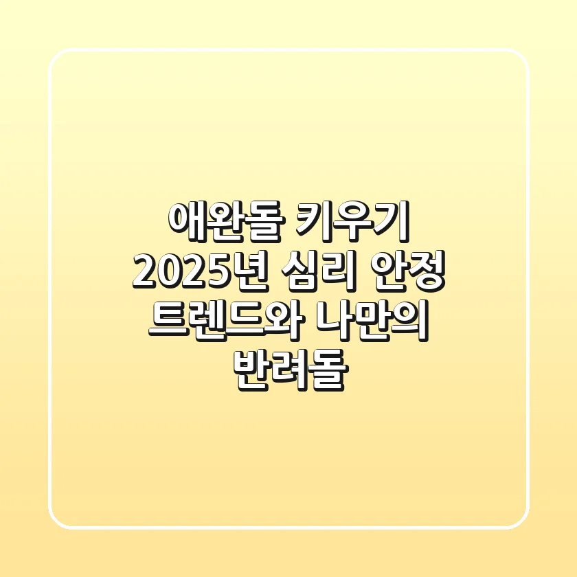 애완돌 키우기: 2025년 심리 안정 트렌드와 나만의 반려돌