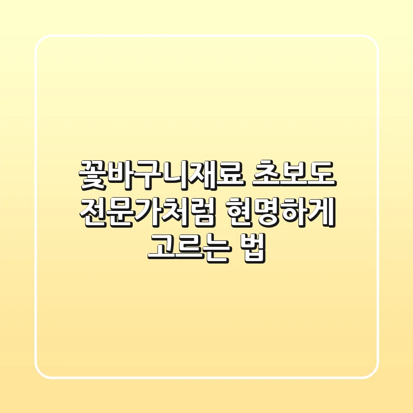 꽃바구니재료, 초보도 전문가처럼 현명하게 고르는 법