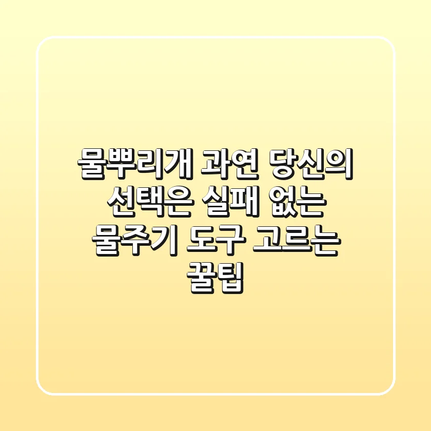 물뿌리개, 과연 당신의 선택은? 실패 없는 물주기 도구 고르는 꿀팁