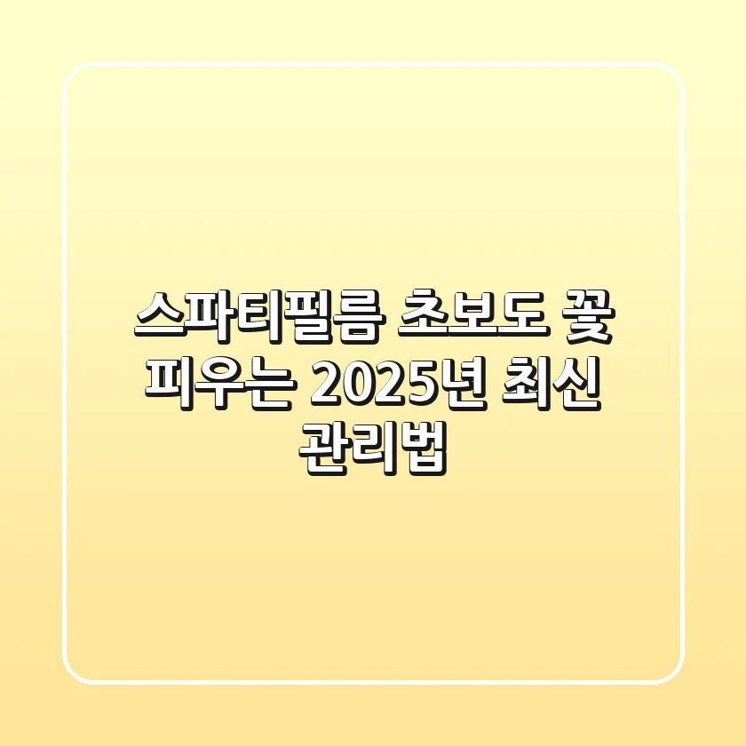스파티필름, 초보도 꽃 피우는 2025년 최신 관리법!