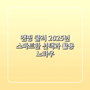 캠핑 쿨러, 2025년 스마트한 선택과 활용 노하우