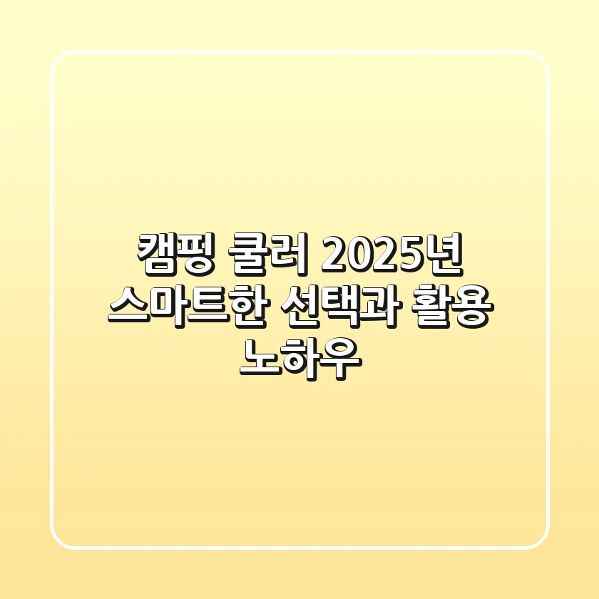 캠핑 쿨러, 2025년 스마트한 선택과 활용 노하우