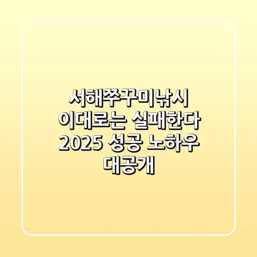서해쭈꾸미낚시, 이대로는 실패한다? 2025 성공 노하우 대공개!