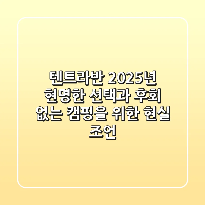 텐트라반, 2025년 현명한 선택과 후회 없는 캠핑을 위한 현실 조언