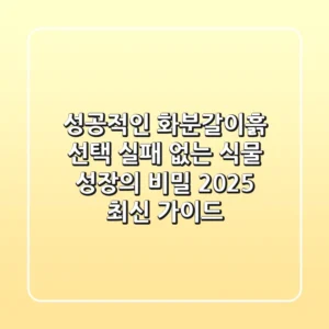 성공적인 화분갈이흙 선택, 실패 없는 식물 성장의 비밀 (2025 최신 가이드)