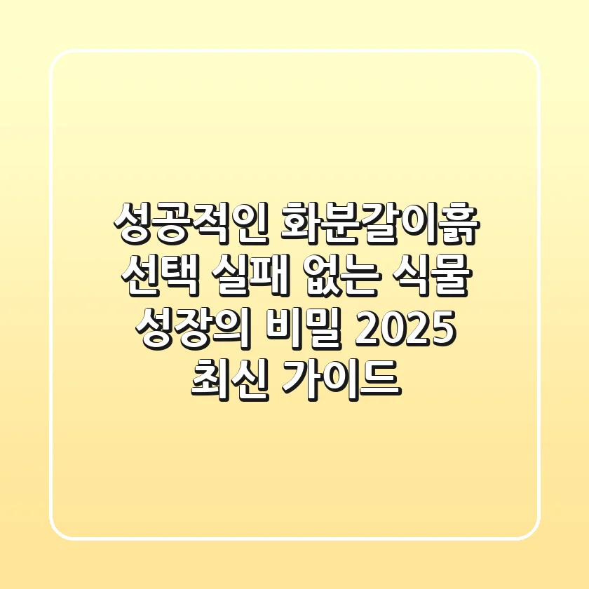 성공적인 화분갈이흙 선택, 실패 없는 식물 성장의 비밀 (2025 최신 가이드)