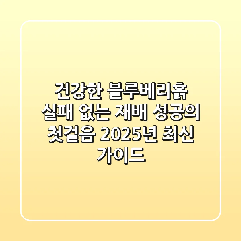 건강한 블루베리흙, 실패 없는 재배 성공의 첫걸음 (2025년 최신 가이드)