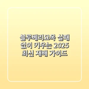 블루베리묘목, 실패 없이 키우는 2025 최신 재배 가이드!
