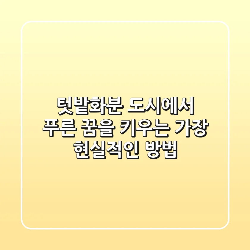 텃밭화분, 도시에서 푸른 꿈을 키우는 가장 현실적인 방법