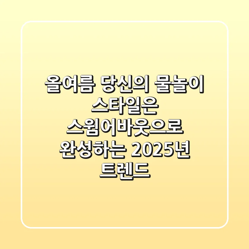 올여름, 당신의 물놀이 스타일은? 스윔어바웃으로 완성하는 2025년 트렌드
