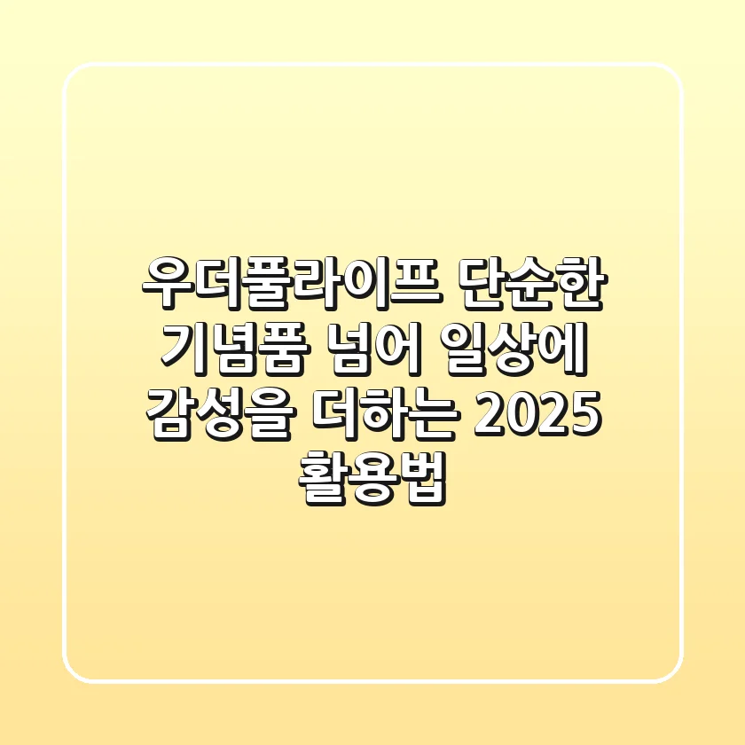 우더풀라이프: 단순한 기념품 넘어, 일상에 감성을 더하는 2025 활용법