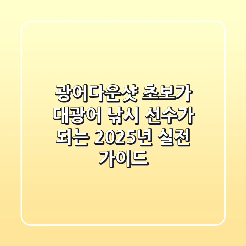 광어다운샷: 초보가 대광어 낚시 선수가 되는 2025년 실전 가이드