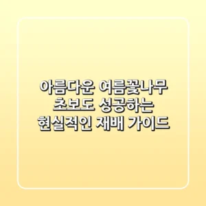 아름다운 여름꽃나무, 초보도 성공하는 현실적인 재배 가이드