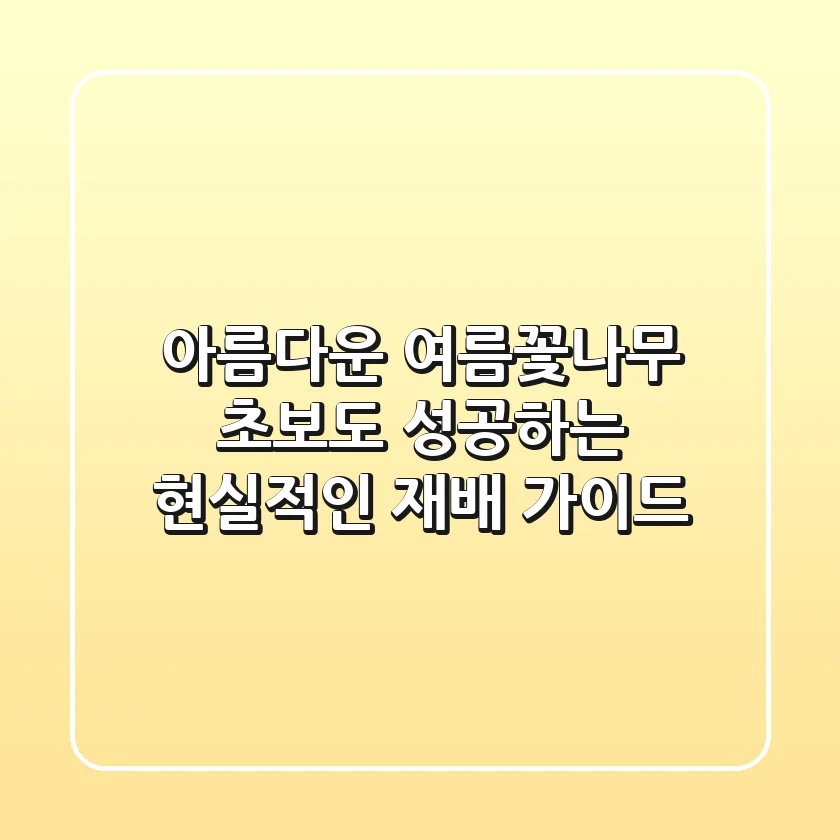 아름다운 여름꽃나무, 초보도 성공하는 현실적인 재배 가이드