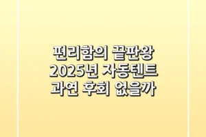편리함의 끝판왕? 2025년 자동텐트, 과연 후회 없을까?