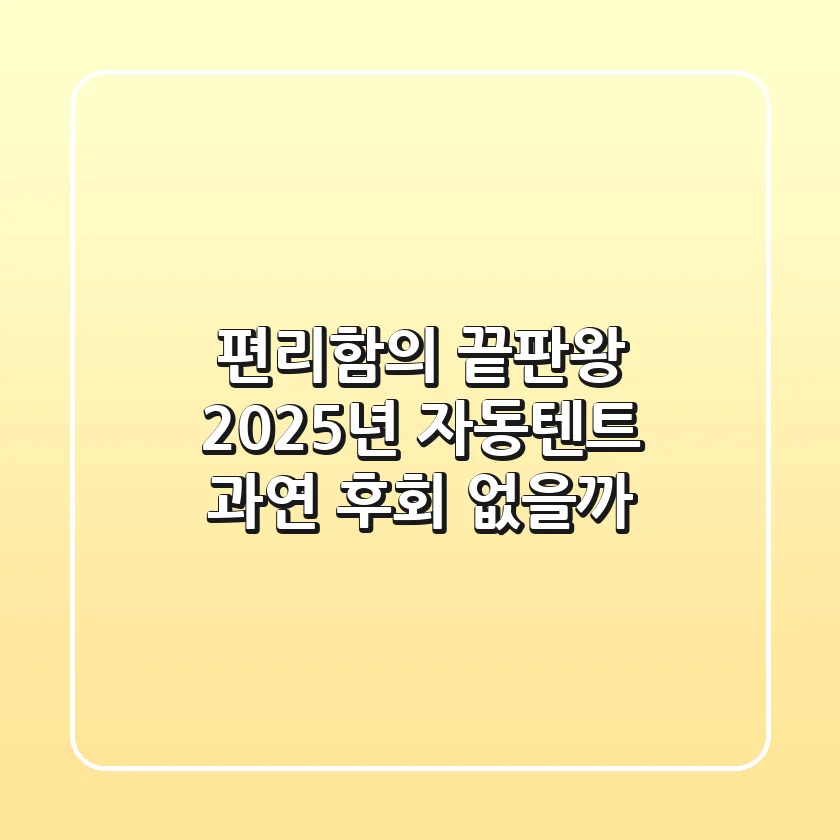 편리함의 끝판왕? 2025년 자동텐트, 과연 후회 없을까?