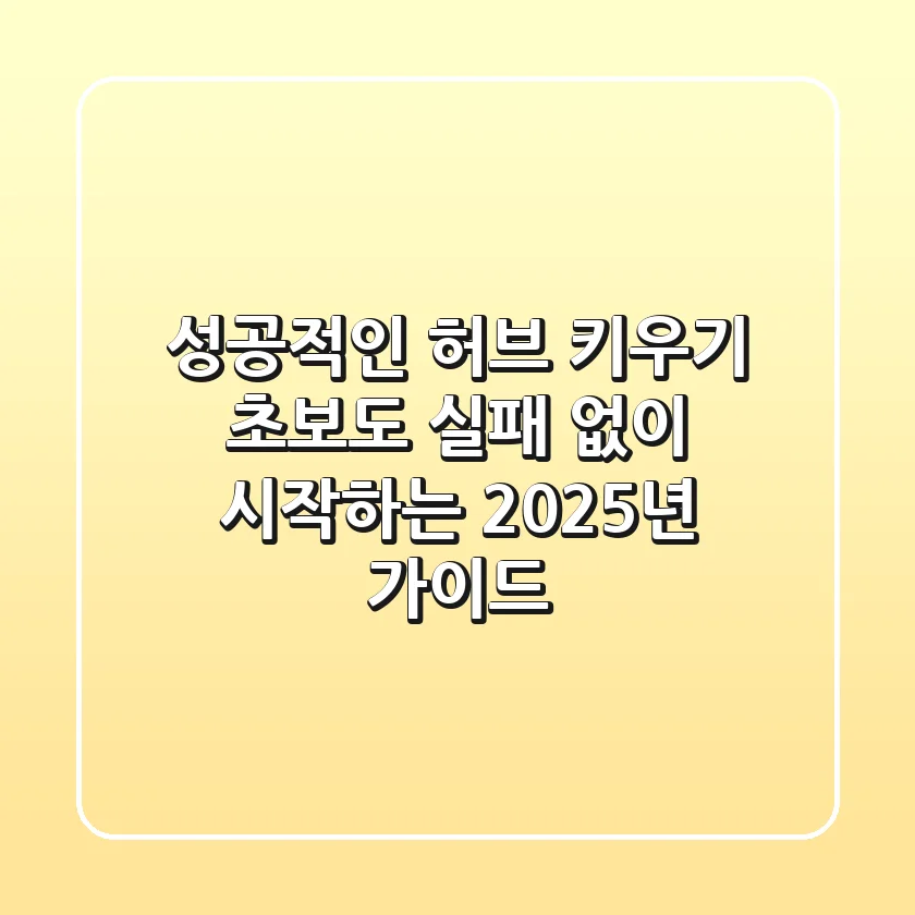성공적인 허브 키우기, 초보도 실패 없이 시작하는 2025년 가이드