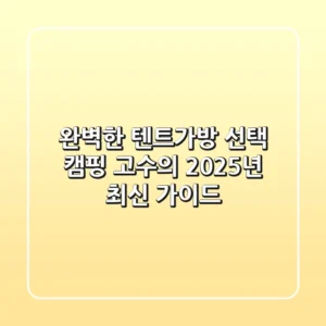 완벽한 텐트가방 선택: 캠핑 고수의 2025년 최신 가이드