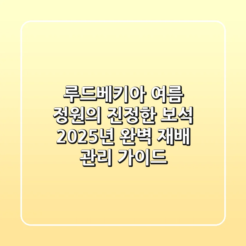 루드베키아, 여름 정원의 진정한 보석! 2025년 완벽 재배 & 관리 가이드