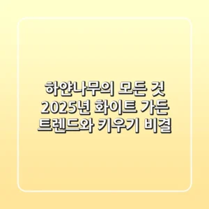 하얀나무의 모든 것: 2025년 화이트 가든 트렌드와 키우기 비결