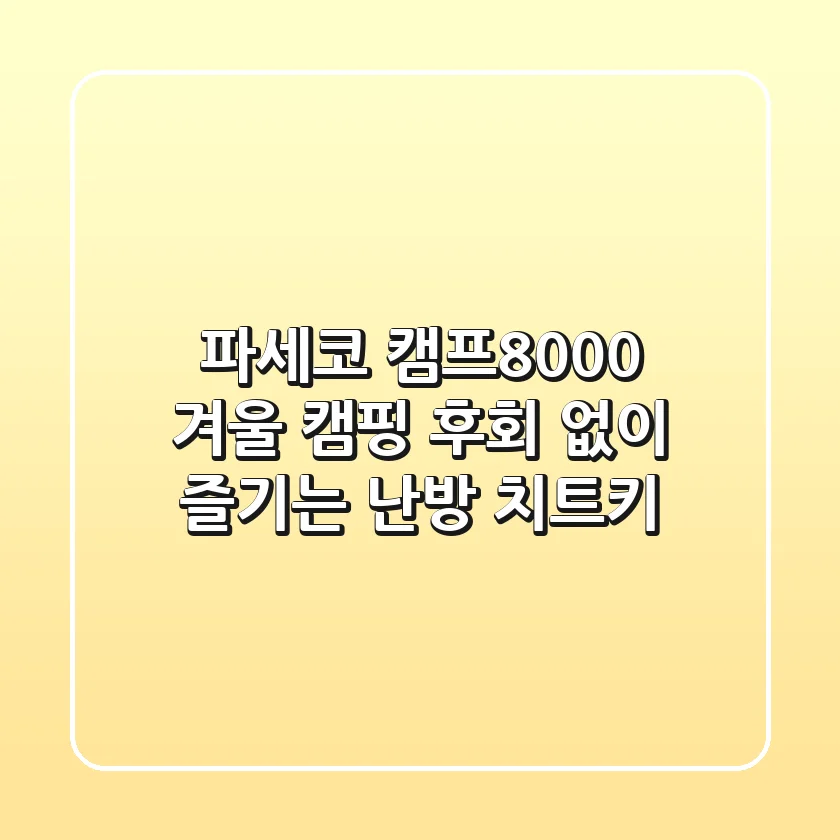 파세코 캠프8000: 겨울 캠핑, 후회 없이 즐기는 난방 치트키