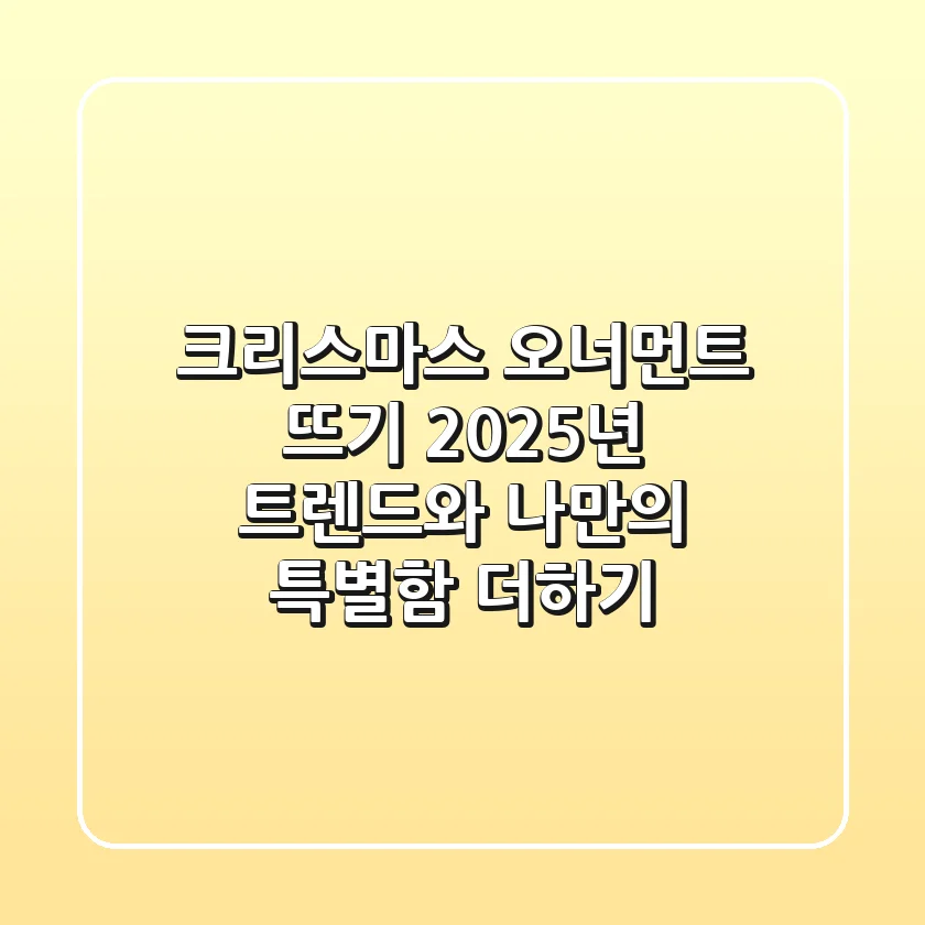 크리스마스 오너먼트 뜨기, 2025년 트렌드와 나만의 특별함 더하기