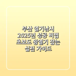부산 열기낚시, 2025년 성공 비법! 초보도 '왕열기' 잡는 실전 가이드