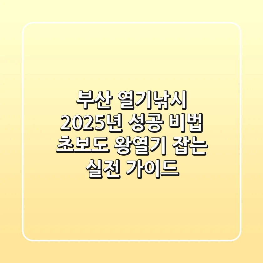 부산 열기낚시, 2025년 성공 비법! 초보도 '왕열기' 잡는 실전 가이드
