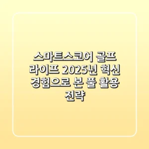 스마트스코어, 골프 라이프 2025년 혁신! 경험으로 본 풀 활용 전략