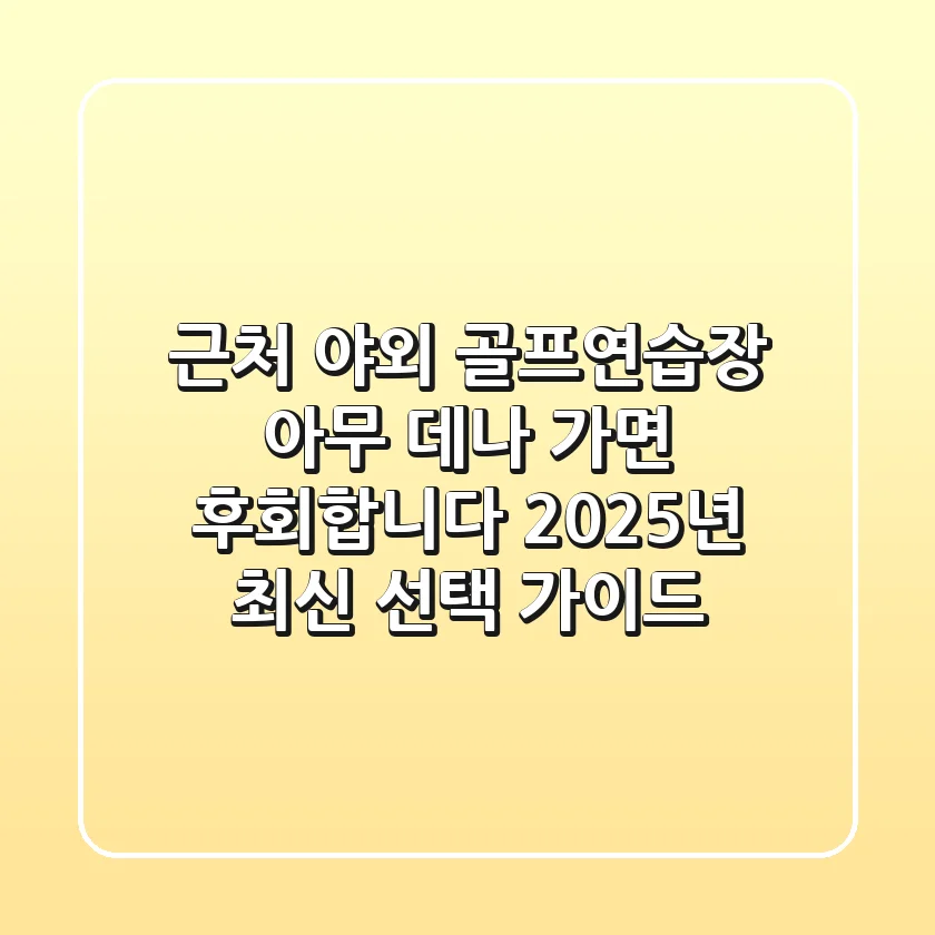 근처 야외 골프연습장, 아무 데나 가면 후회합니다: 2025년 최신 선택 가이드