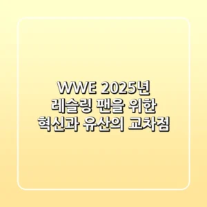 WWE, 2025년 레슬링 팬을 위한 혁신과 유산의 교차점
