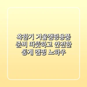 혹한기 겨울캠핑용품 준비: 따뜻하고 안전한 동계 캠핑 노하우