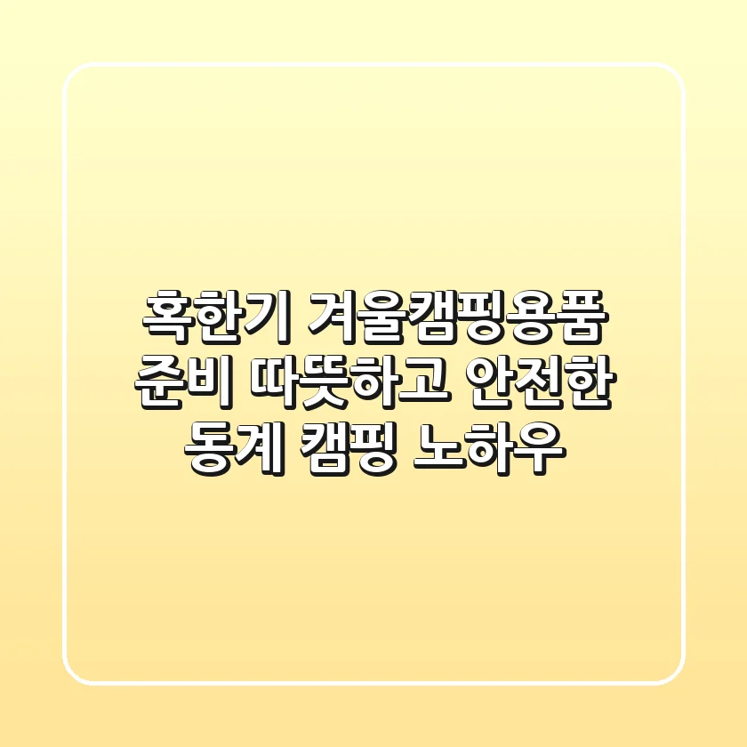 혹한기 겨울캠핑용품 준비: 따뜻하고 안전한 동계 캠핑 노하우