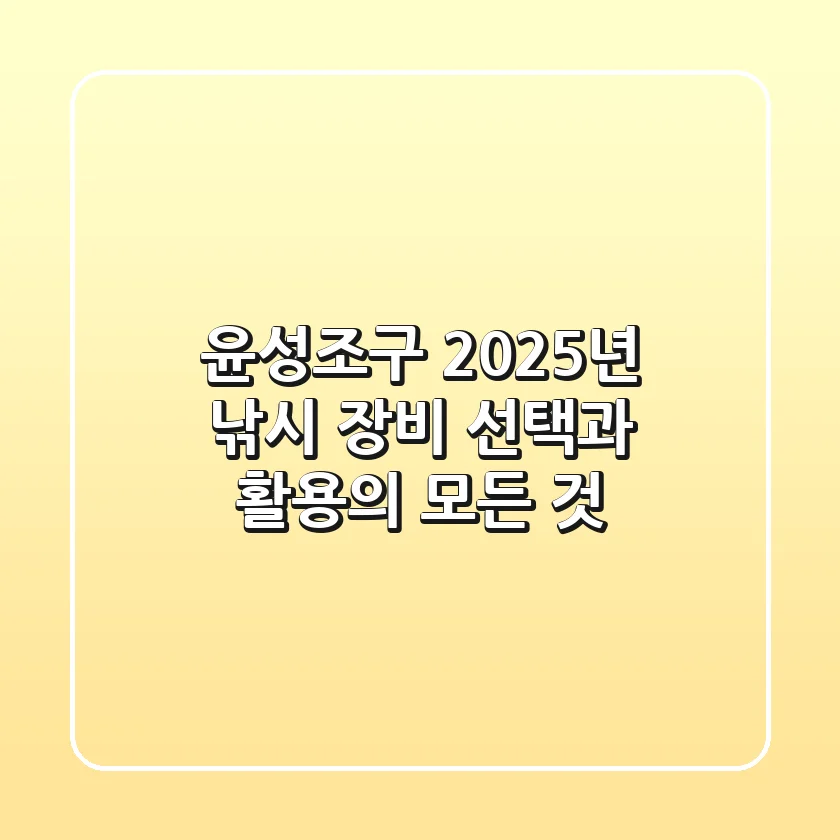 윤성조구, 2025년 낚시 장비 선택과 활용의 모든 것