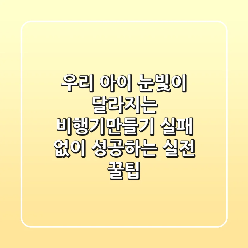 우리 아이 눈빛이 달라지는 비행기만들기, 실패 없이 성공하는 실전 꿀팁!