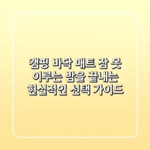 캠핑 바닥 매트, 잠 못 이루는 밤을 끝내는 현실적인 선택 가이드