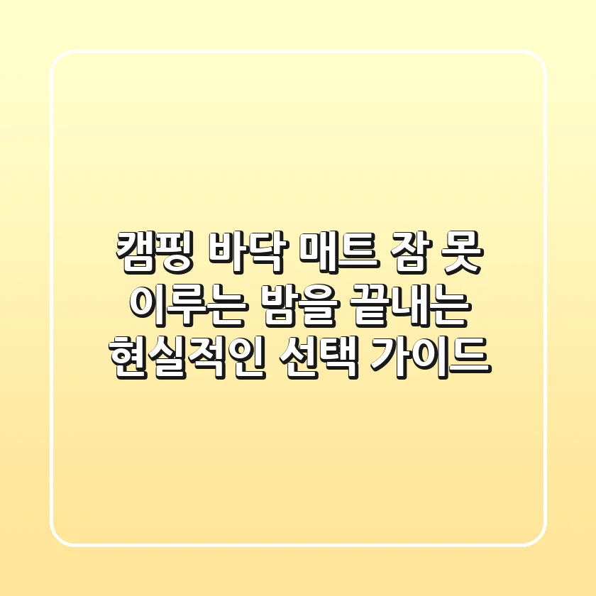 캠핑 바닥 매트, 잠 못 이루는 밤을 끝내는 현실적인 선택 가이드