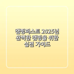 캠핑퍼스트, 2025년 완벽한 캠핑을 위한 실전 가이드