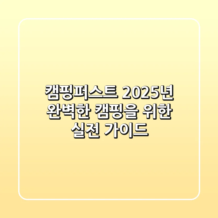 캠핑퍼스트, 2025년 완벽한 캠핑을 위한 실전 가이드