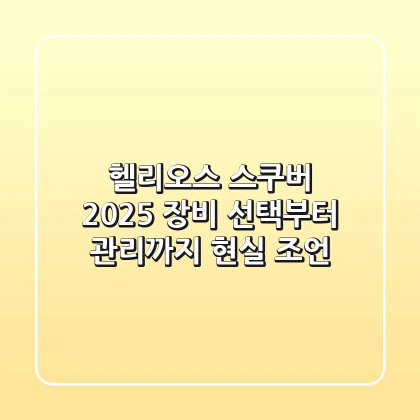 헬리오스 스쿠버 2025: 장비 선택부터 관리까지 현실 조언