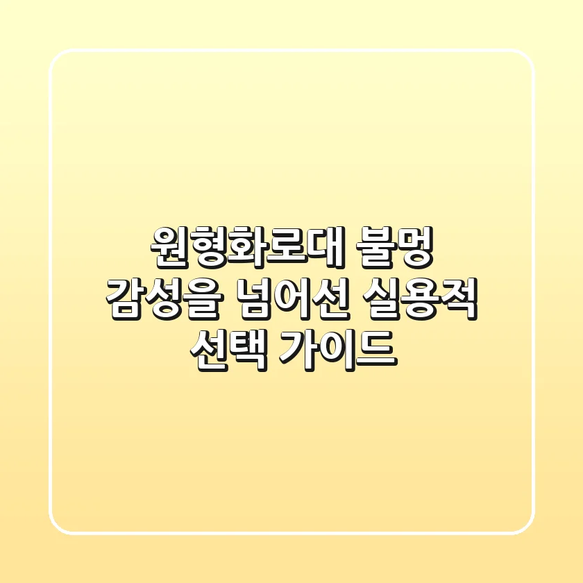 원형화로대, 불멍 감성을 넘어선 실용적 선택 가이드